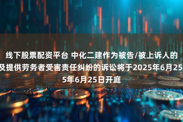 线下股票配资平台 中化二建作为被告/被上诉人的1起涉及提供劳务者受害责任纠纷的诉讼将于2025年6月25日开庭