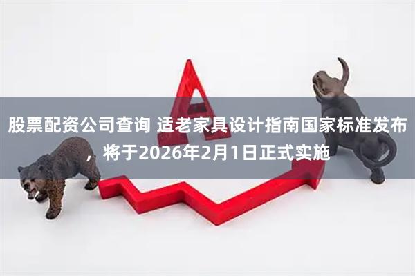 股票配资公司查询 适老家具设计指南国家标准发布，将于2026年2月1日正式实施