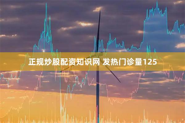 正规炒股配资知识网 发热门诊量125
